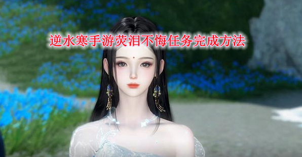 《逆水寒手游》荧泪不悔任务完成方法