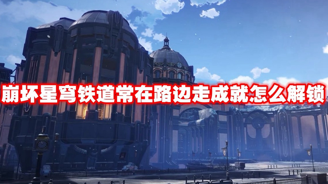 《崩坏星穹铁道》常在路边走成就怎么解锁