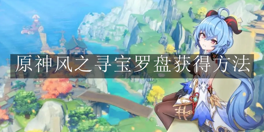 《原神》风之寻宝罗盘获得方法