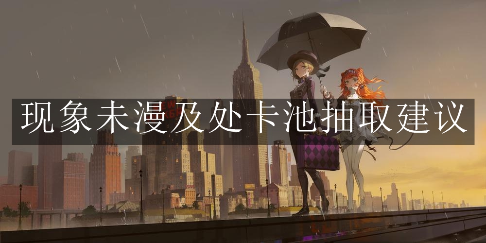 《重返未来：1999》现象未漫及处卡池抽取建议