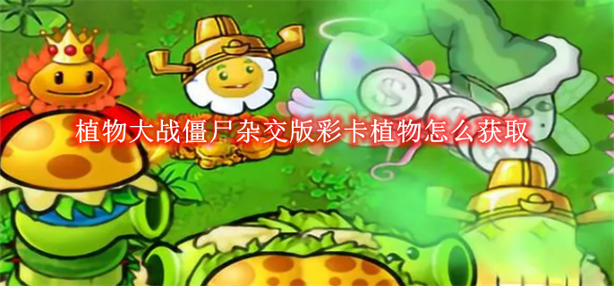 《植物大战僵尸杂交版》彩卡植物怎么获取