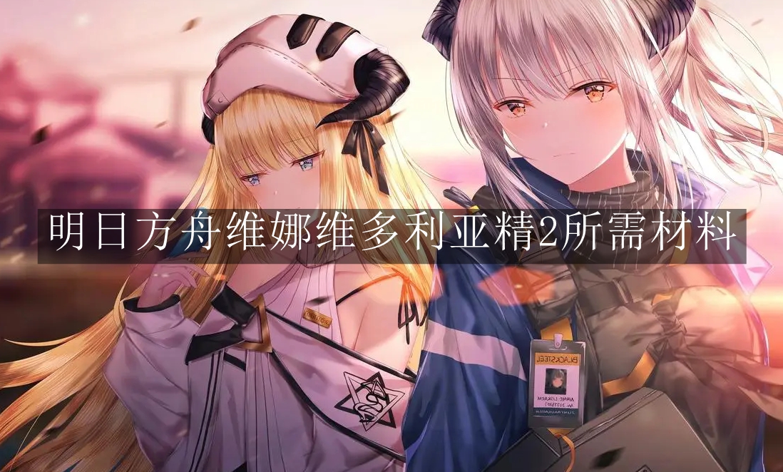 《明日方舟》维娜维多利亚精2所需材料