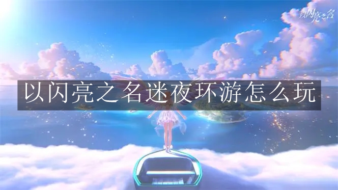 《以闪亮之名》迷夜环游怎么玩