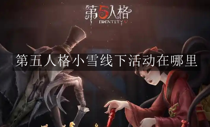 《第五人格》小雪线下活动在哪里