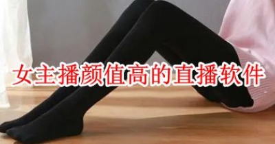 女主播颜值高的直播软件大全