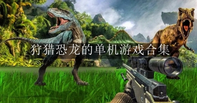 狩猎恐龙的单机游戏合集