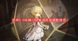 《原神》5.0深渊12层最强阵容搭配推荐