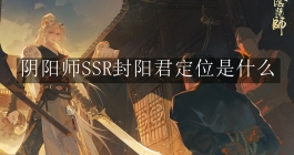 《阴阳师》SSR封阳君定位是什么