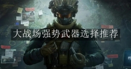 《三角洲行动》大战场强势武器选择推荐