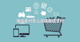 《淘宝》切换微信支付教程