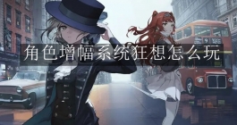 《重返未来：1999》角色增幅系统狂想怎么玩