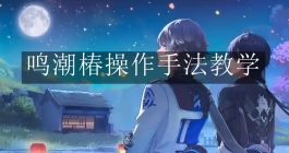 《鸣潮》椿操作手法教学