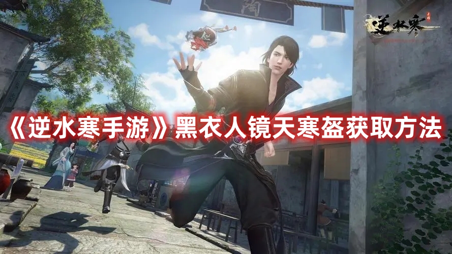 《逆水寒手游》黑衣人镜天寒盔获取方法